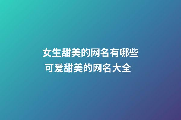 女生甜美的网名有哪些 可爱甜美的网名大全